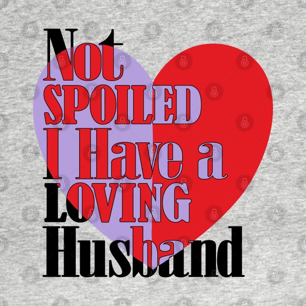 Im not spoiled I have a loving husband by alcoshirts